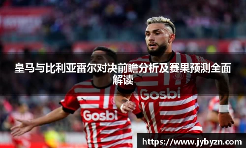 皇马与比利亚雷尔对决前瞻分析及赛果预测全面解读
