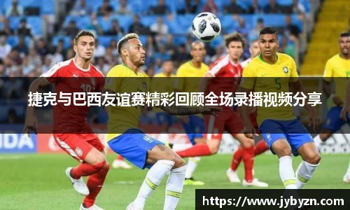 捷克与巴西友谊赛精彩回顾全场录播视频分享