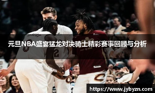 元旦NBA盛宴猛龙对决骑士精彩赛事回顾与分析