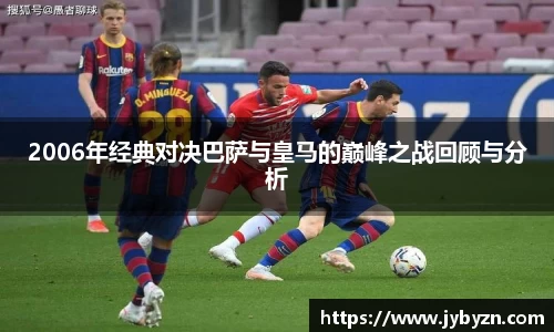 2006年经典对决巴萨与皇马的巅峰之战回顾与分析